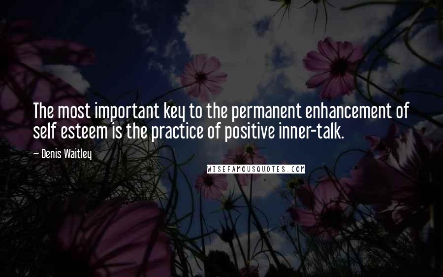 Denis Waitley Quotes: The most important key to the permanent enhancement of self esteem is the practice of positive inner-talk.