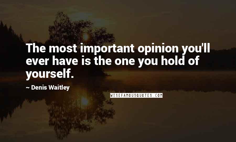 Denis Waitley Quotes: The most important opinion you'll ever have is the one you hold of yourself.