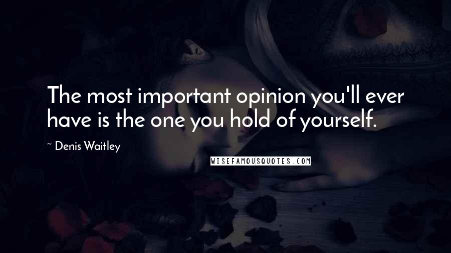 Denis Waitley Quotes: The most important opinion you'll ever have is the one you hold of yourself.
