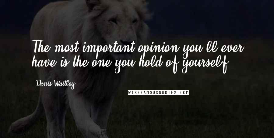 Denis Waitley Quotes: The most important opinion you'll ever have is the one you hold of yourself.