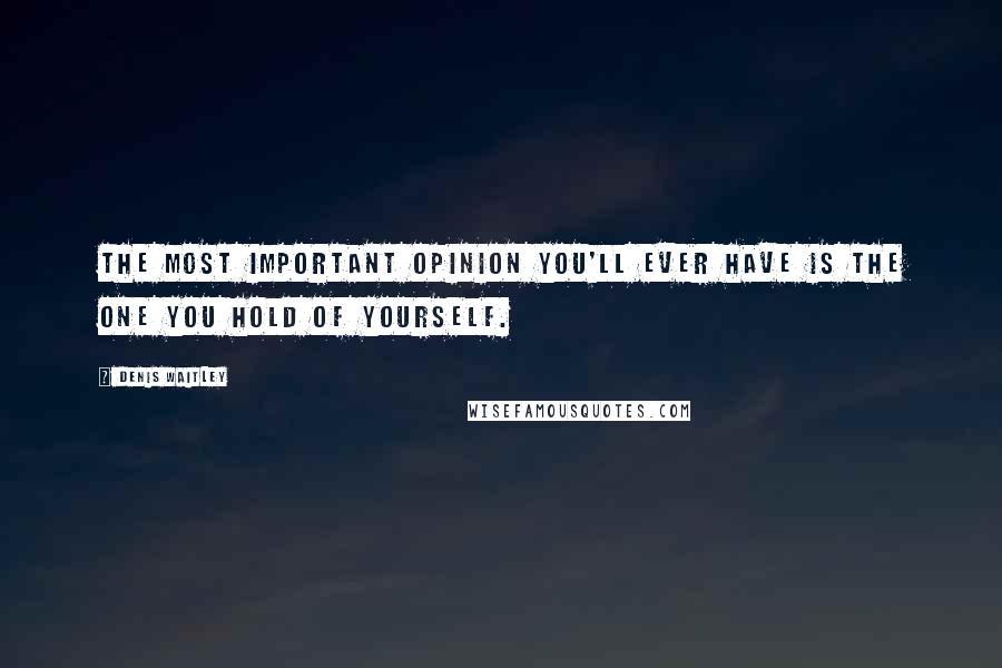 Denis Waitley Quotes: The most important opinion you'll ever have is the one you hold of yourself.
