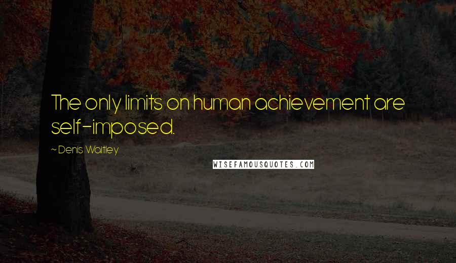 Denis Waitley Quotes: The only limits on human achievement are self-imposed.