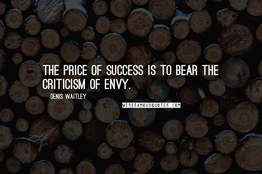 Denis Waitley Quotes: The price of success is to bear the criticism of envy.