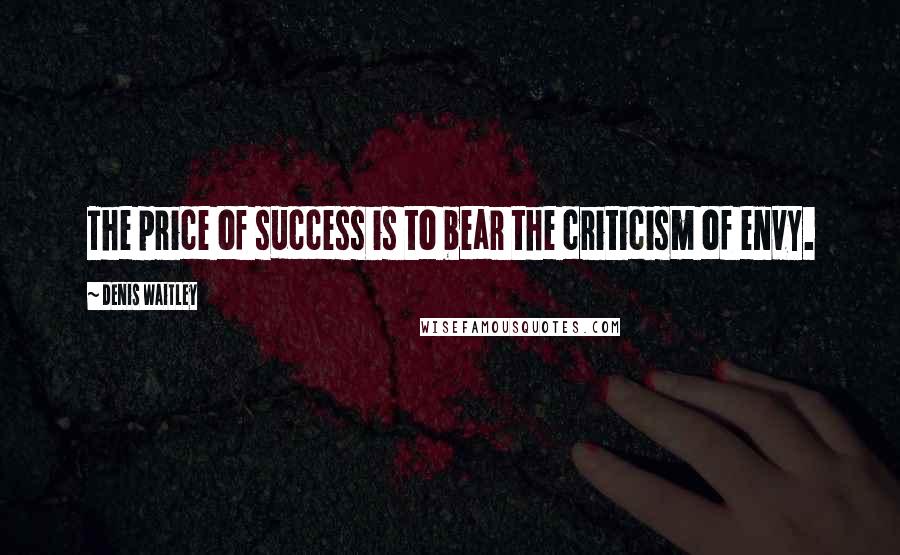 Denis Waitley Quotes: The price of success is to bear the criticism of envy.