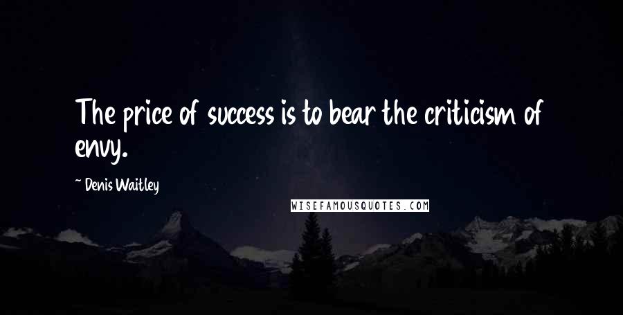 Denis Waitley Quotes: The price of success is to bear the criticism of envy.