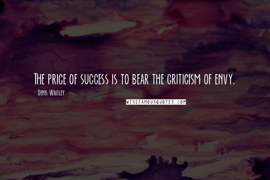 Denis Waitley Quotes: The price of success is to bear the criticism of envy.