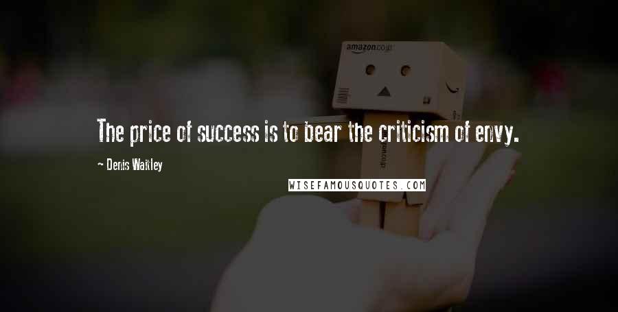 Denis Waitley Quotes: The price of success is to bear the criticism of envy.