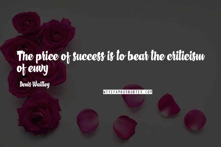 Denis Waitley Quotes: The price of success is to bear the criticism of envy.