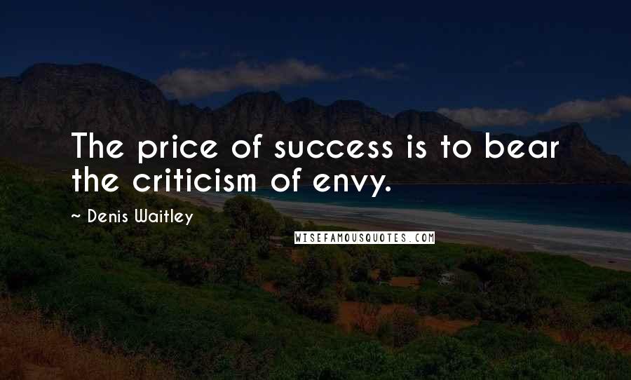 Denis Waitley Quotes: The price of success is to bear the criticism of envy.