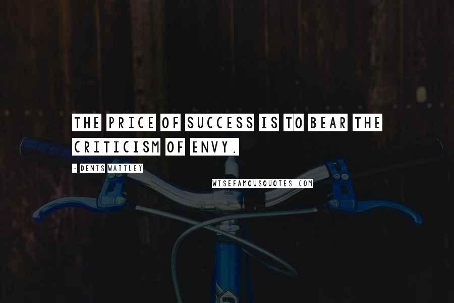 Denis Waitley Quotes: The price of success is to bear the criticism of envy.