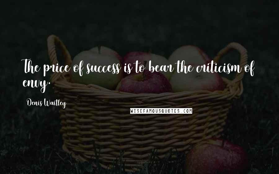 Denis Waitley Quotes: The price of success is to bear the criticism of envy.