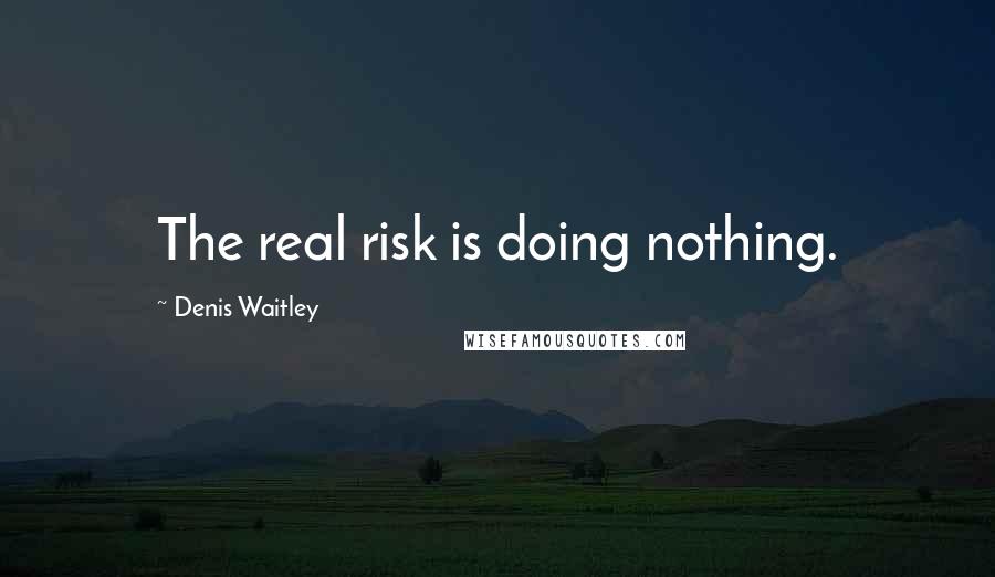 Denis Waitley Quotes: The real risk is doing nothing.