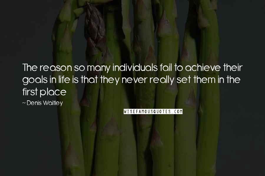 Denis Waitley Quotes: The reason so many individuals fail to achieve their goals in life is that they never really set them in the first place