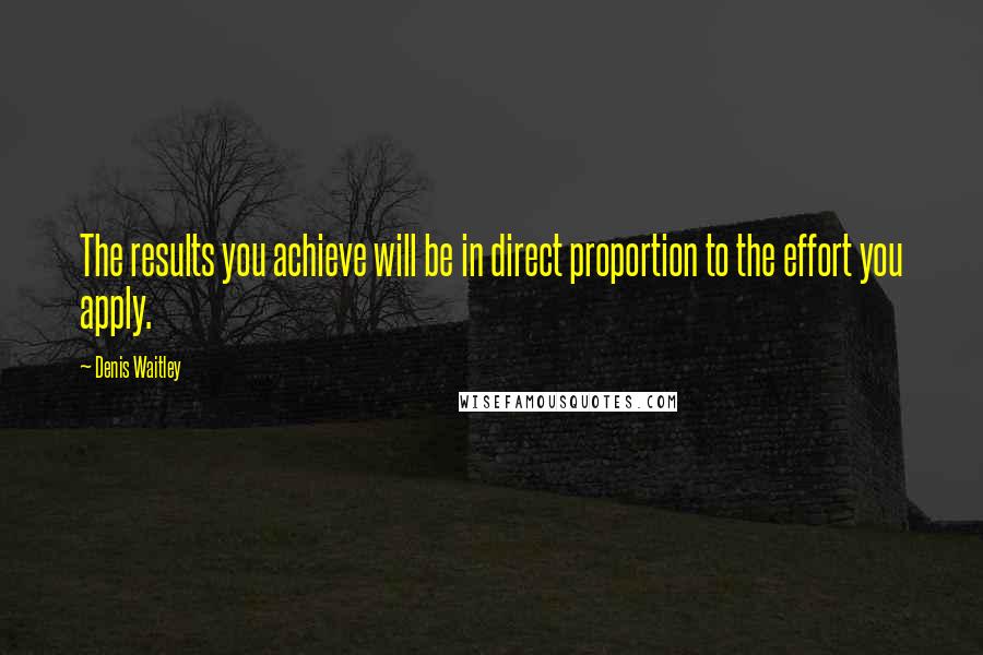 Denis Waitley Quotes: The results you achieve will be in direct proportion to the effort you apply.