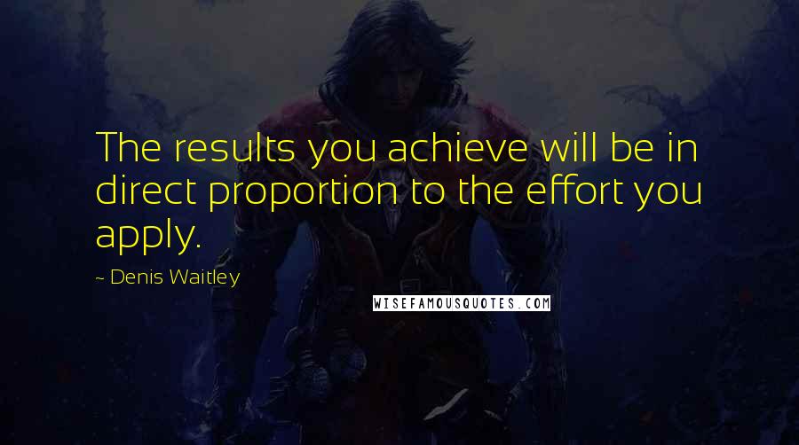 Denis Waitley Quotes: The results you achieve will be in direct proportion to the effort you apply.