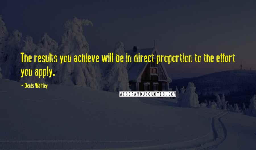 Denis Waitley Quotes: The results you achieve will be in direct proportion to the effort you apply.