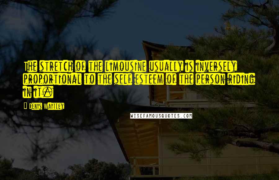 Denis Waitley Quotes: The stretch of the limousine usually is inversely proportional to the self esteem of the person riding in it.