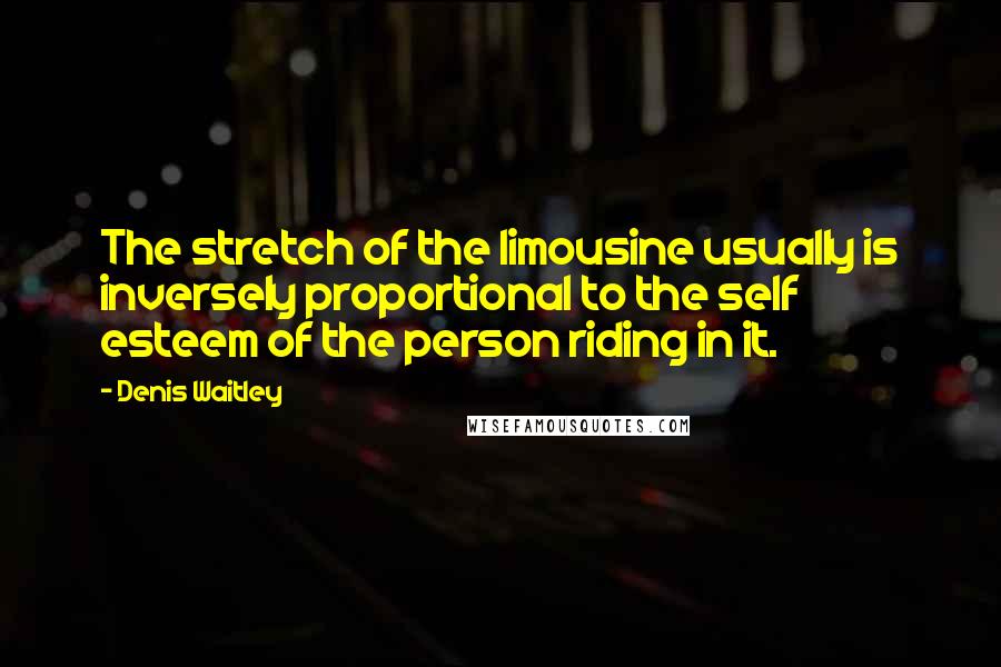 Denis Waitley Quotes: The stretch of the limousine usually is inversely proportional to the self esteem of the person riding in it.