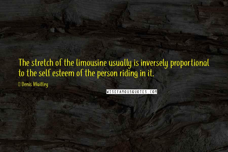 Denis Waitley Quotes: The stretch of the limousine usually is inversely proportional to the self esteem of the person riding in it.