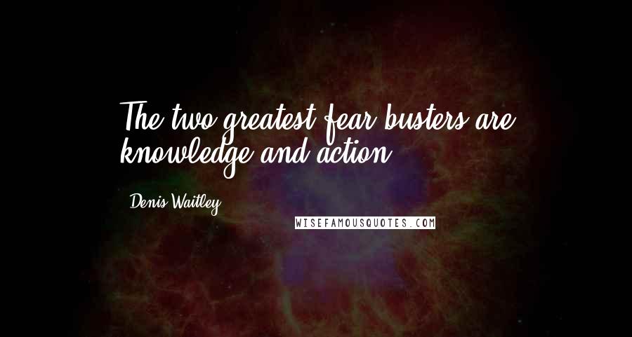 Denis Waitley Quotes: The two greatest fear busters are knowledge and action