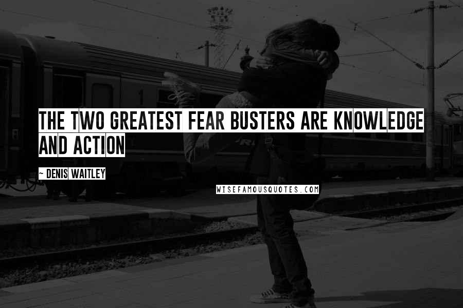 Denis Waitley Quotes: The two greatest fear busters are knowledge and action