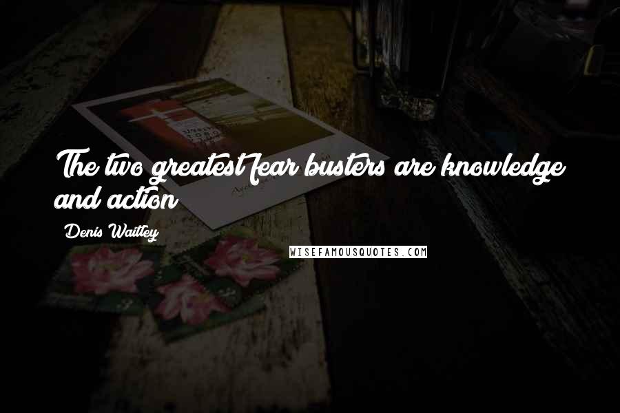 Denis Waitley Quotes: The two greatest fear busters are knowledge and action