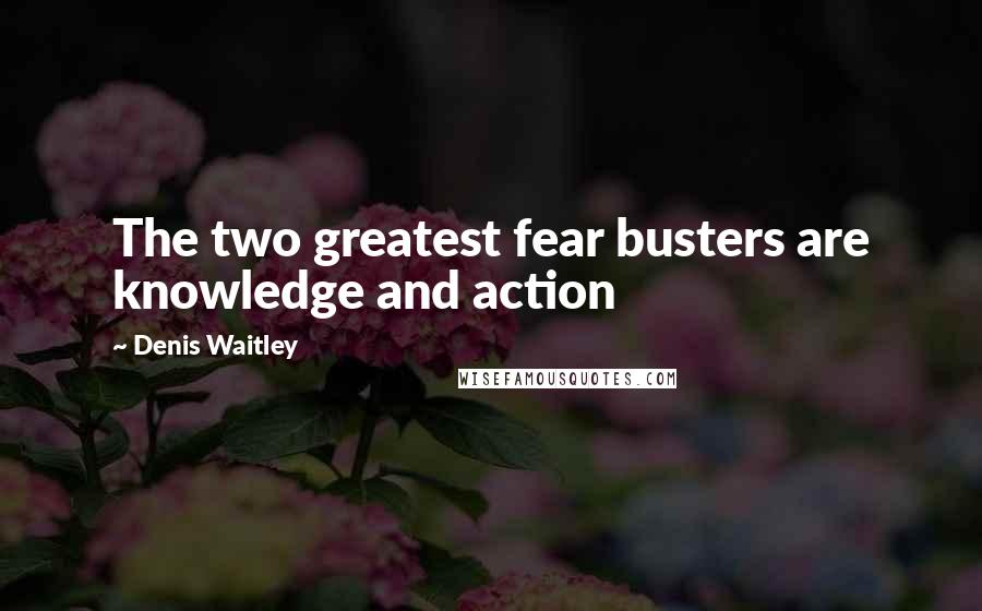 Denis Waitley Quotes: The two greatest fear busters are knowledge and action