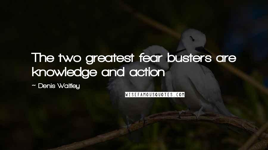 Denis Waitley Quotes: The two greatest fear busters are knowledge and action