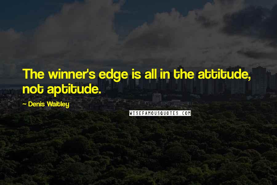 Denis Waitley Quotes: The winner's edge is all in the attitude,  not aptitude.