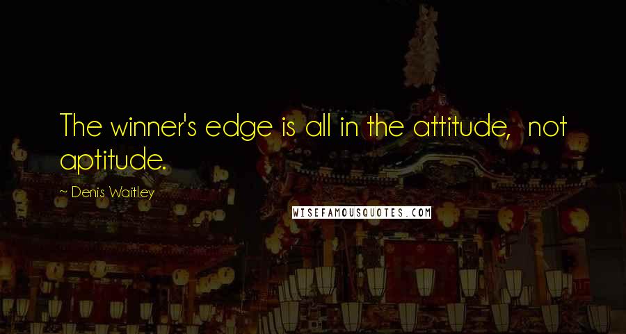 Denis Waitley Quotes: The winner's edge is all in the attitude,  not aptitude.