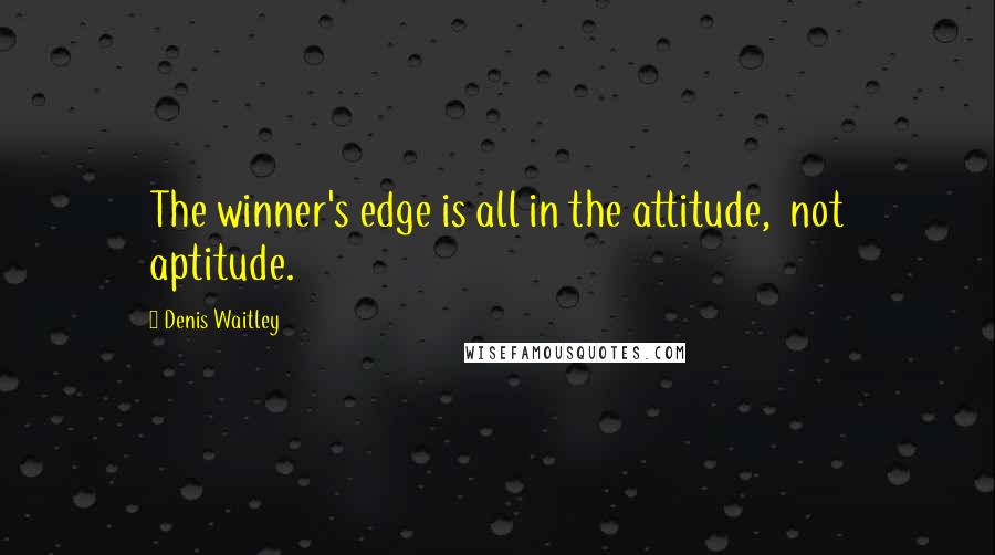 Denis Waitley Quotes: The winner's edge is all in the attitude,  not aptitude.