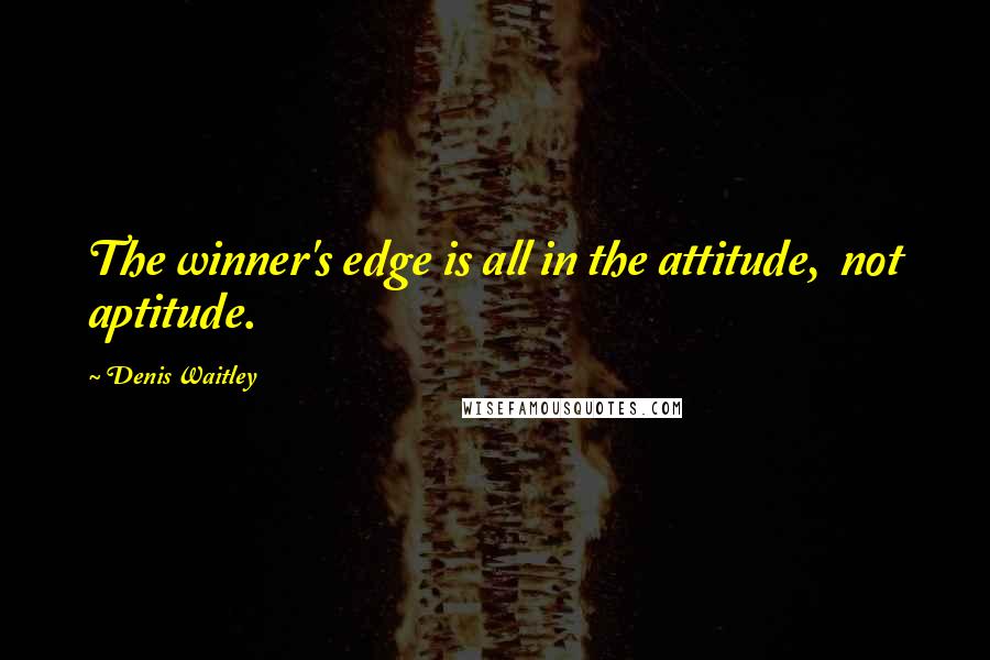 Denis Waitley Quotes: The winner's edge is all in the attitude,  not aptitude.