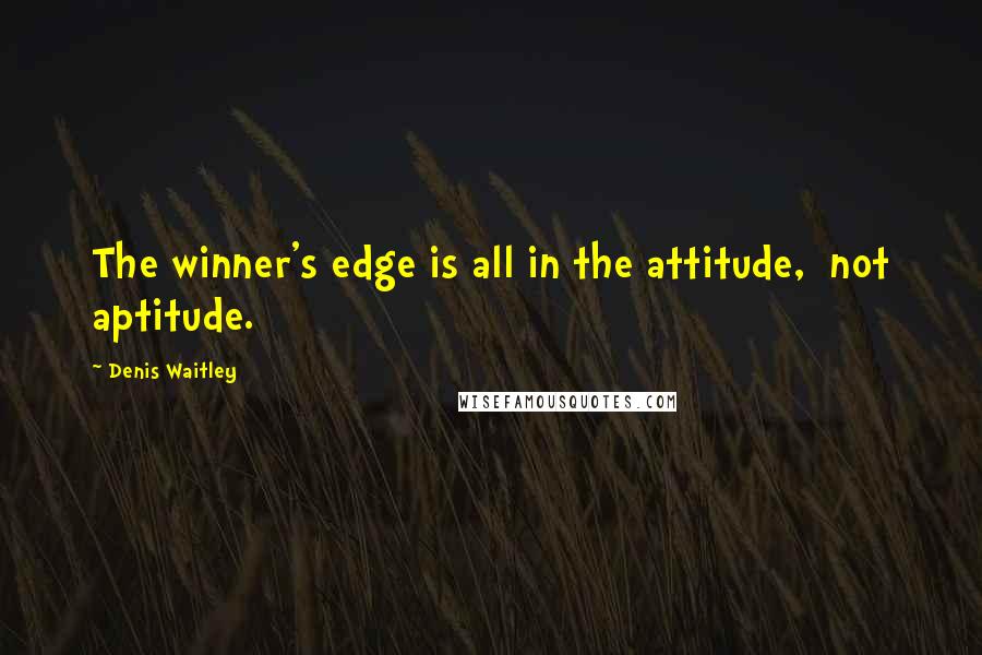 Denis Waitley Quotes: The winner's edge is all in the attitude,  not aptitude.