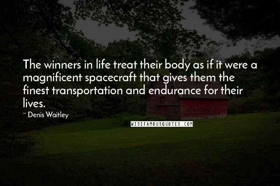 Denis Waitley Quotes: The winners in life treat their body as if it were a magnificent spacecraft that gives them the finest transportation and endurance for their lives.