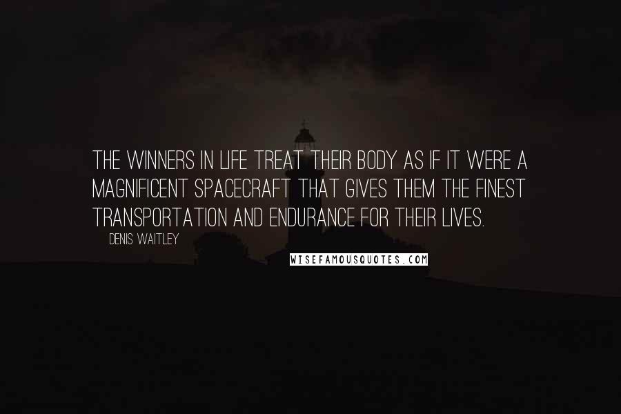 Denis Waitley Quotes: The winners in life treat their body as if it were a magnificent spacecraft that gives them the finest transportation and endurance for their lives.