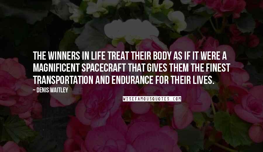 Denis Waitley Quotes: The winners in life treat their body as if it were a magnificent spacecraft that gives them the finest transportation and endurance for their lives.