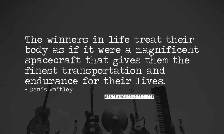 Denis Waitley Quotes: The winners in life treat their body as if it were a magnificent spacecraft that gives them the finest transportation and endurance for their lives.