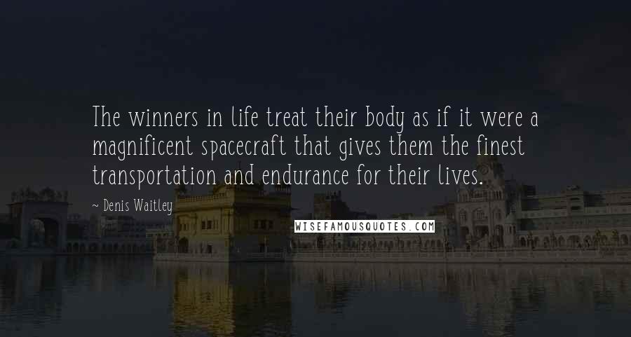 Denis Waitley Quotes: The winners in life treat their body as if it were a magnificent spacecraft that gives them the finest transportation and endurance for their lives.