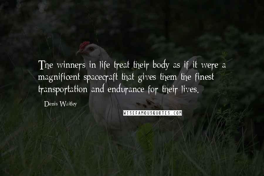 Denis Waitley Quotes: The winners in life treat their body as if it were a magnificent spacecraft that gives them the finest transportation and endurance for their lives.