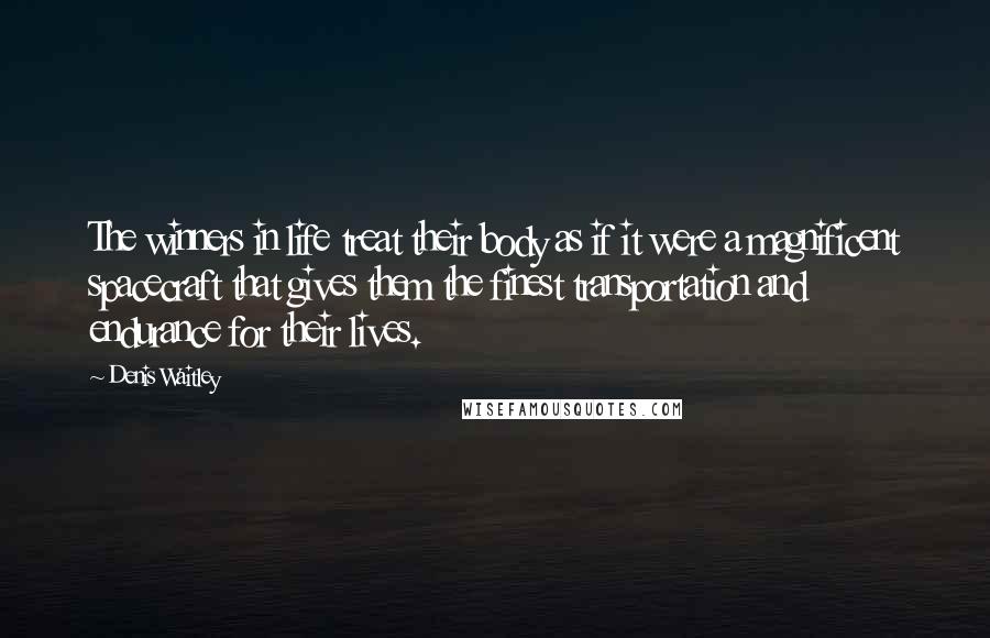 Denis Waitley Quotes: The winners in life treat their body as if it were a magnificent spacecraft that gives them the finest transportation and endurance for their lives.