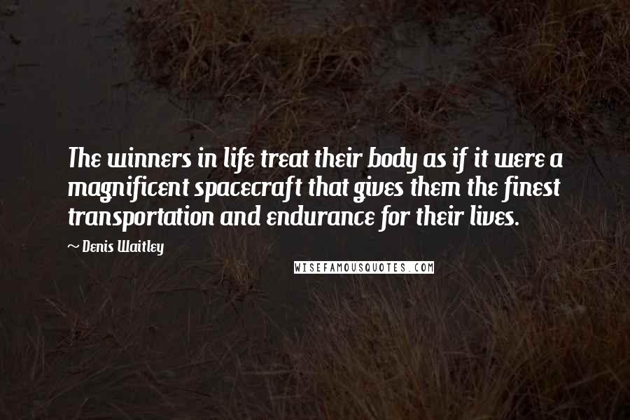 Denis Waitley Quotes: The winners in life treat their body as if it were a magnificent spacecraft that gives them the finest transportation and endurance for their lives.