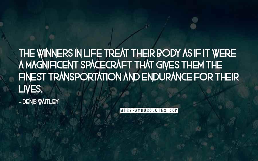 Denis Waitley Quotes: The winners in life treat their body as if it were a magnificent spacecraft that gives them the finest transportation and endurance for their lives.