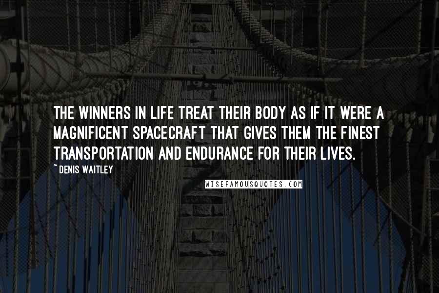 Denis Waitley Quotes: The winners in life treat their body as if it were a magnificent spacecraft that gives them the finest transportation and endurance for their lives.