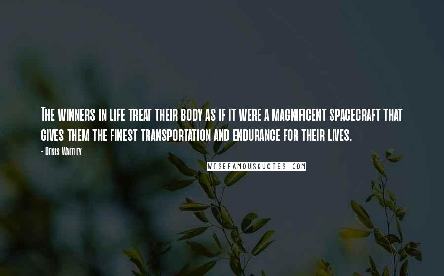 Denis Waitley Quotes: The winners in life treat their body as if it were a magnificent spacecraft that gives them the finest transportation and endurance for their lives.