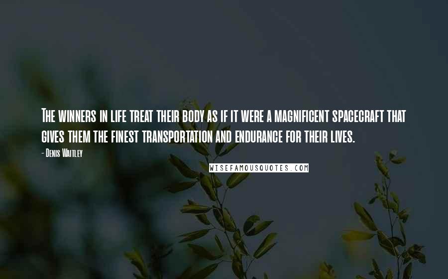 Denis Waitley Quotes: The winners in life treat their body as if it were a magnificent spacecraft that gives them the finest transportation and endurance for their lives.