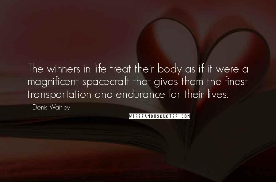 Denis Waitley Quotes: The winners in life treat their body as if it were a magnificent spacecraft that gives them the finest transportation and endurance for their lives.