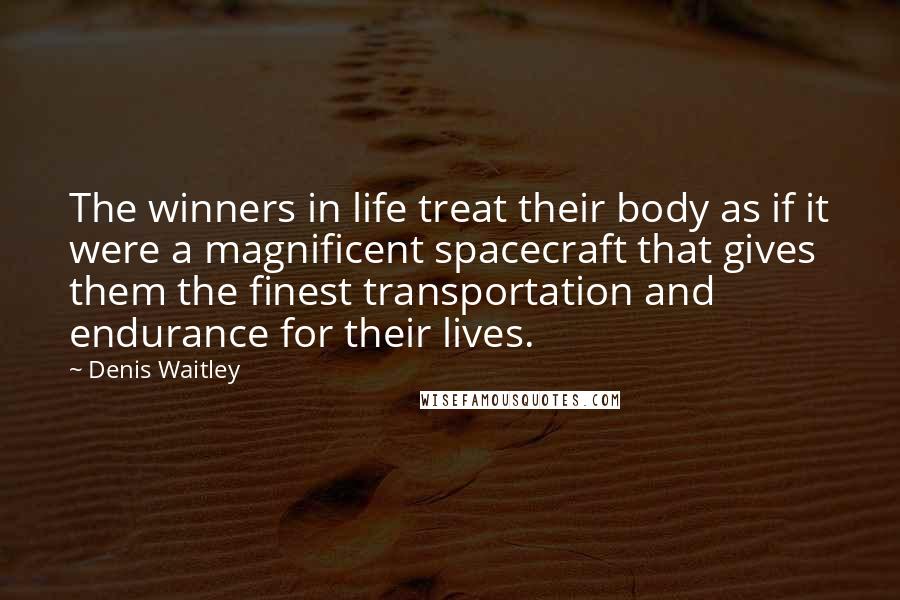 Denis Waitley Quotes: The winners in life treat their body as if it were a magnificent spacecraft that gives them the finest transportation and endurance for their lives.