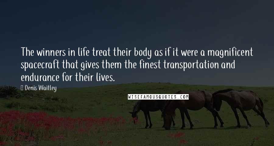 Denis Waitley Quotes: The winners in life treat their body as if it were a magnificent spacecraft that gives them the finest transportation and endurance for their lives.