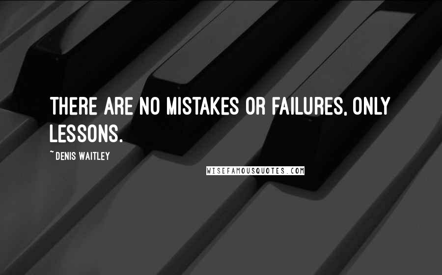 Denis Waitley Quotes: There are no mistakes or failures, only lessons.