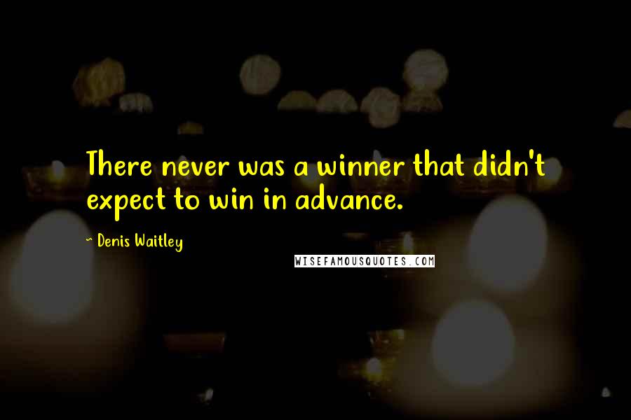 Denis Waitley Quotes: There never was a winner that didn't expect to win in advance.